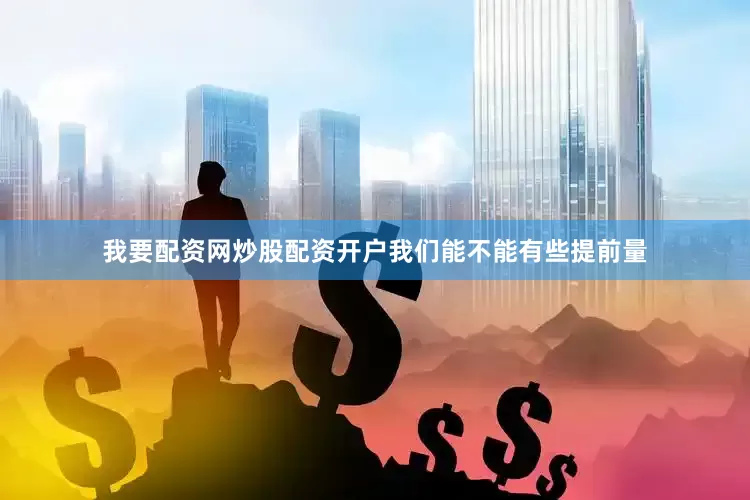 我要配资网炒股配资开户我们能不能有些提前量