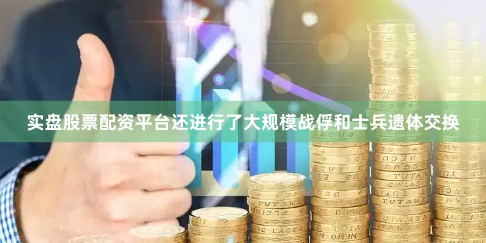 实盘股票配资平台还进行了大规模战俘和士兵遗体交换