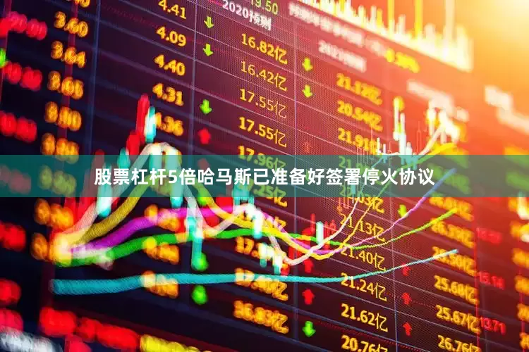 股票杠杆5倍哈马斯已准备好签署停火协议