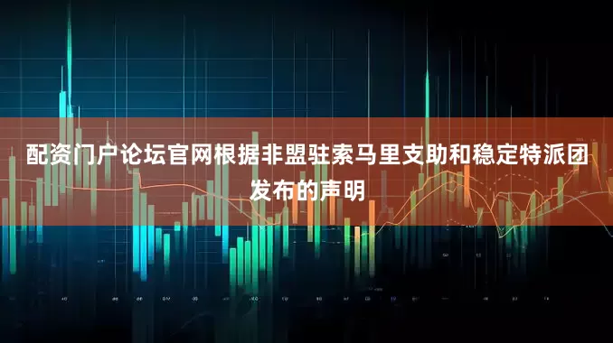 配资门户论坛官网　　根据非盟驻索马里支助和稳定特派团发布的声明