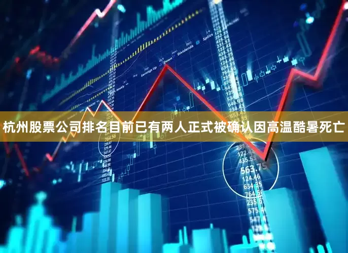 杭州股票公司排名目前已有两人正式被确认因高温酷暑死亡