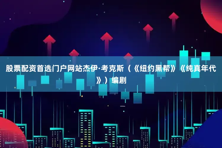 股票配资首选门户网站杰伊·考克斯（《纽约黑帮》《纯真年代》）编剧