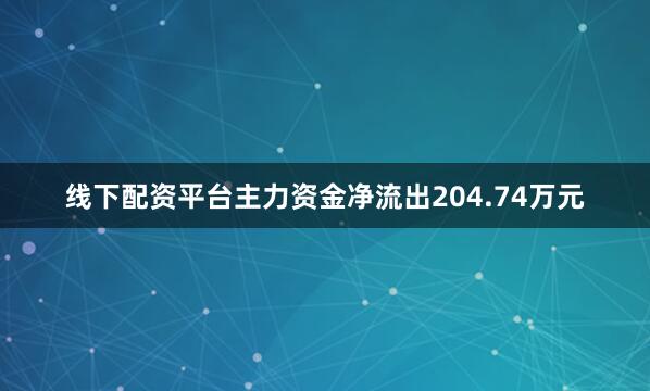 线下配资平台主力资金净流出204.74万元