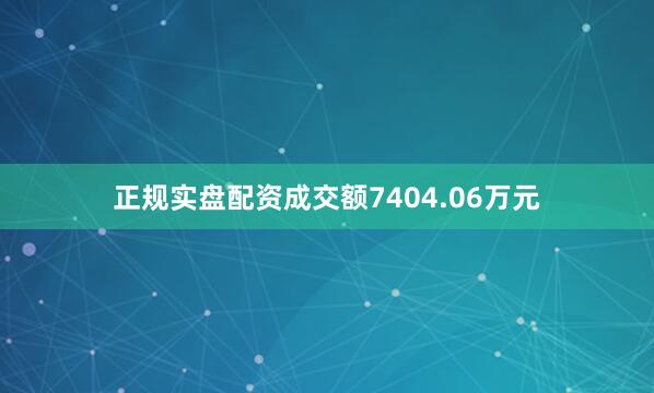 正规实盘配资成交额7404.06万元