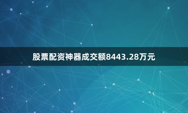 股票配资神器成交额8443.28万元