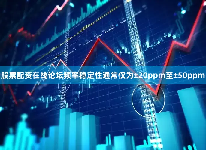 股票配资在线论坛频率稳定性通常仅为±20ppm至±50ppm