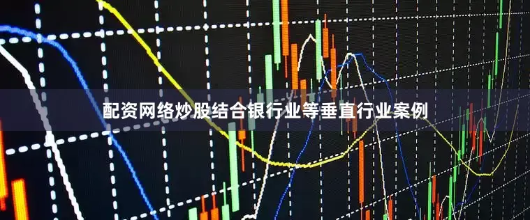 配资网络炒股结合银行业等垂直行业案例