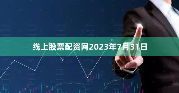 线上股票配资网2023年7月31日