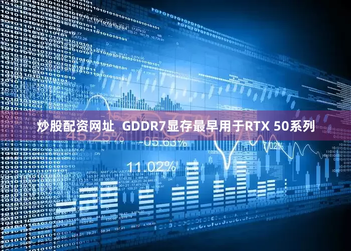 炒股配资网址  GDDR7显存最早用于RTX 50系列