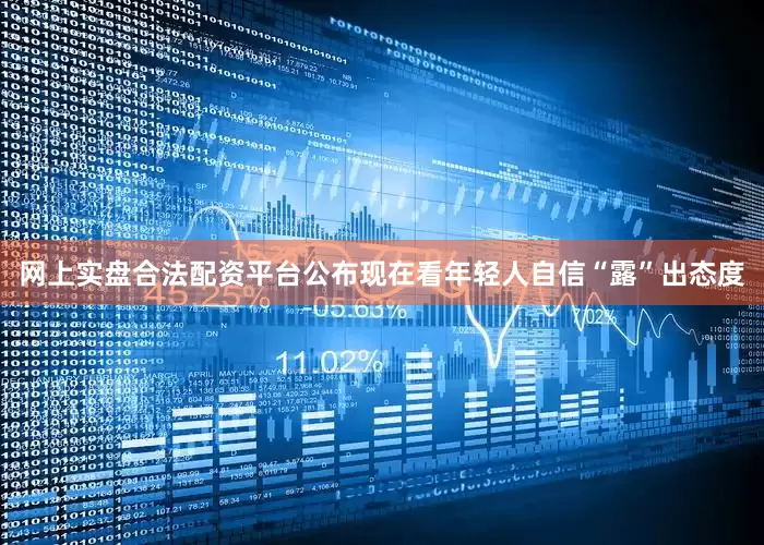 网上实盘合法配资平台公布现在看年轻人自信“露”出态度