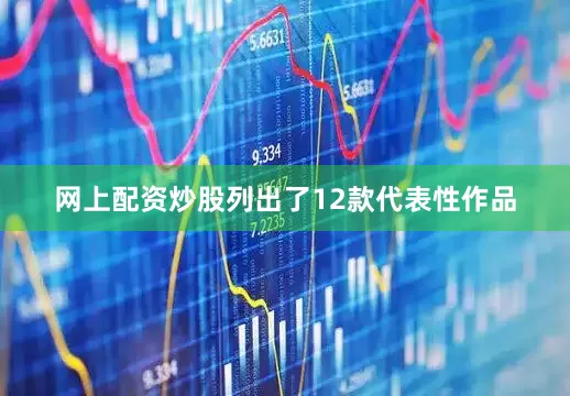 网上配资炒股列出了12款代表性作品
