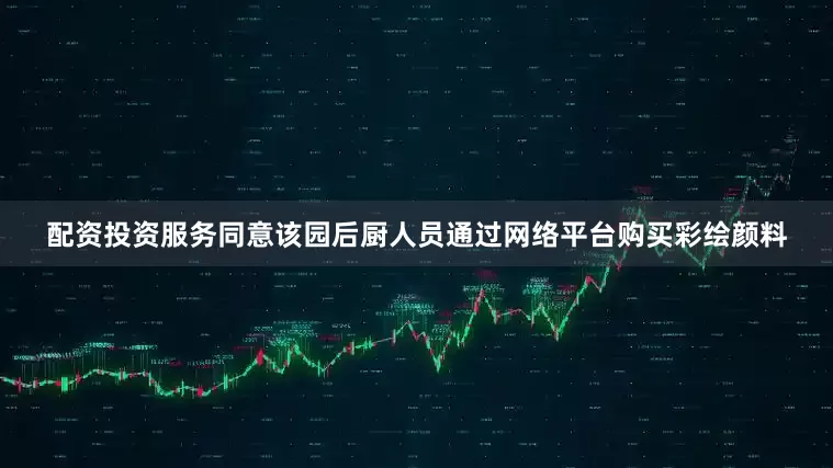 配资投资服务同意该园后厨人员通过网络平台购买彩绘颜料
