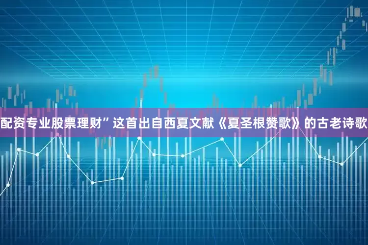 配资专业股票理财”这首出自西夏文献《夏圣根赞歌》的古老诗歌
