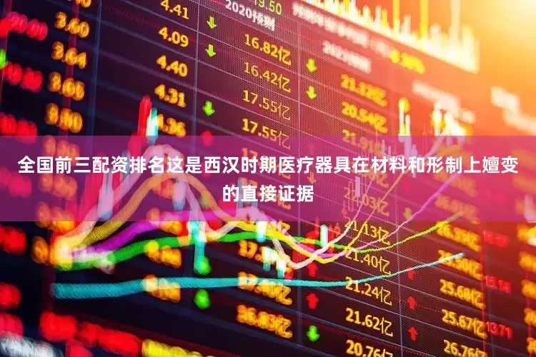 全国前三配资排名这是西汉时期医疗器具在材料和形制上嬗变的直接证据