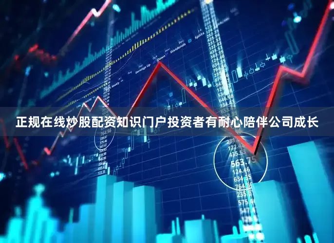 正规在线炒股配资知识门户投资者有耐心陪伴公司成长