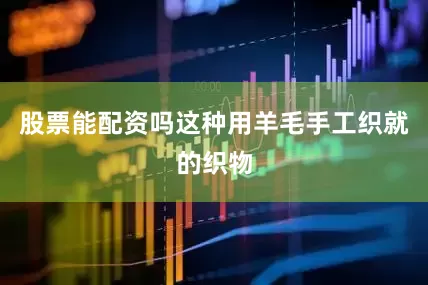 股票能配资吗这种用羊毛手工织就的织物