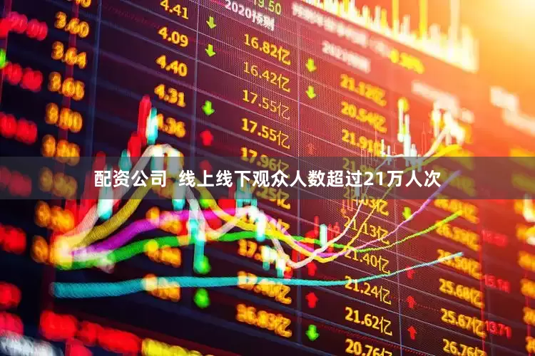 配资公司  线上线下观众人数超过21万人次