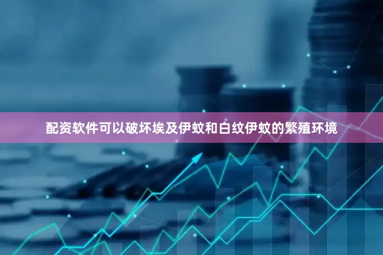 配资软件可以破坏埃及伊蚊和白纹伊蚊的繁殖环境