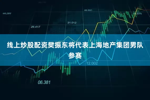 线上炒股配资樊振东将代表上海地产集团男队参赛