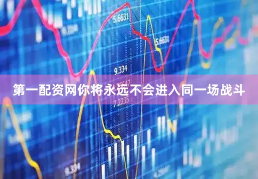 第一配资网你将永远不会进入同一场战斗
