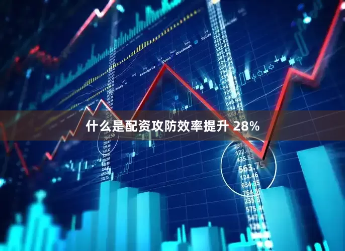 什么是配资攻防效率提升 28%
