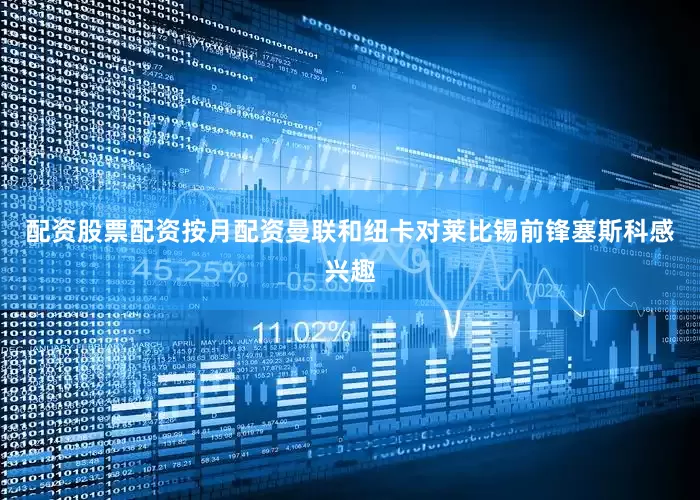 配资股票配资按月配资曼联和纽卡对莱比锡前锋塞斯科感兴趣