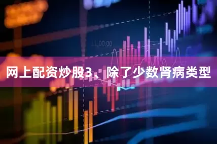 网上配资炒股3、除了少数肾病类型