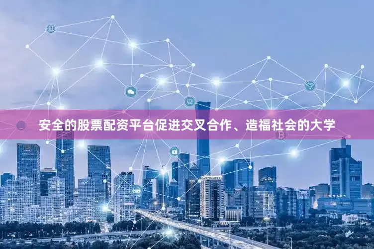 安全的股票配资平台促进交叉合作、造福社会的大学