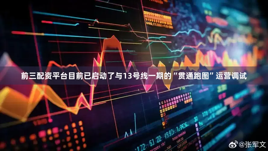 前三配资平台目前已启动了与13号线一期的“贯通跑图”运营调试