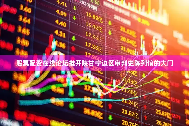 股票配资在线论坛推开陕甘宁边区审判史陈列馆的大门