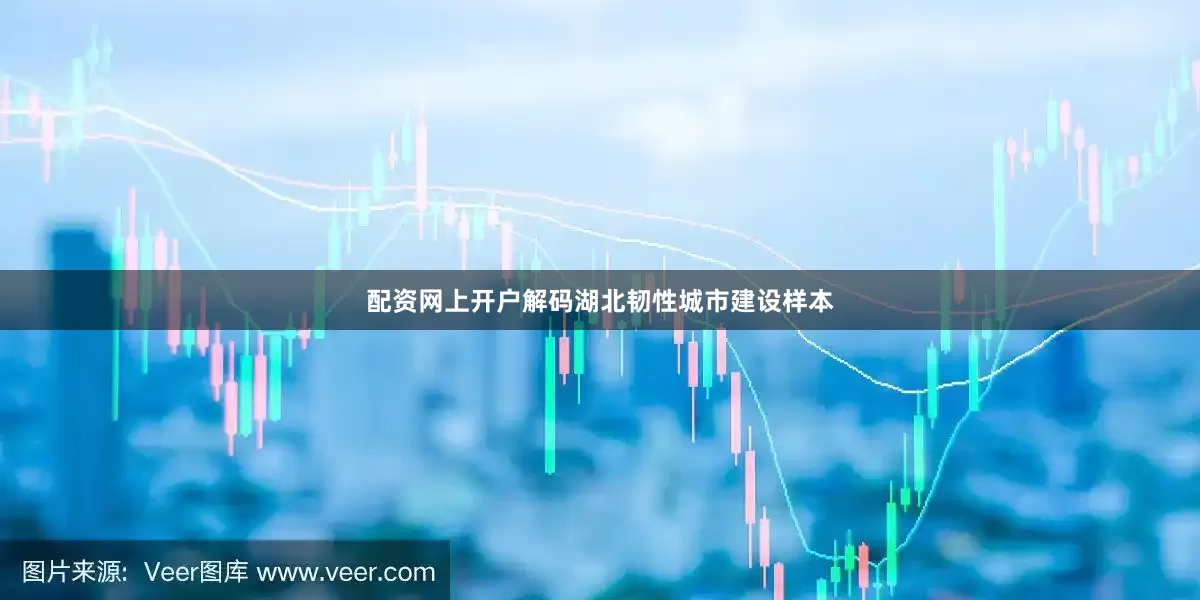 配资网上开户解码湖北韧性城市建设样本