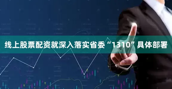 线上股票配资就深入落实省委“1310”具体部署