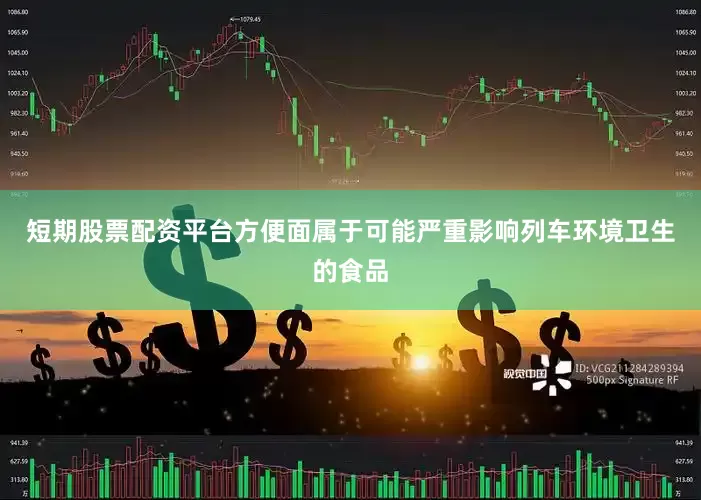 短期股票配资平台方便面属于可能严重影响列车环境卫生的食品
