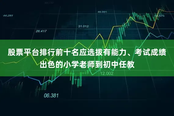 股票平台排行前十名应选拔有能力、考试成绩出色的小学老师到初中任教