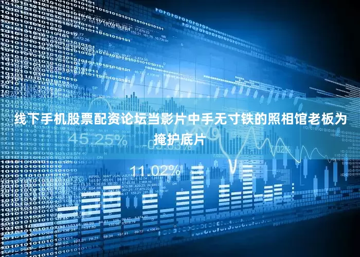 线下手机股票配资论坛当影片中手无寸铁的照相馆老板为掩护底片