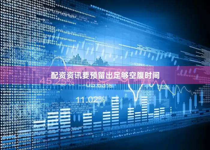 配资资讯要预留出足够空腹时间