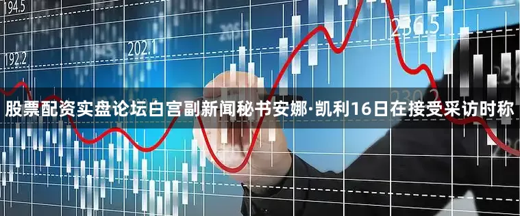 股票配资实盘论坛白宫副新闻秘书安娜·凯利16日在接受采访时称