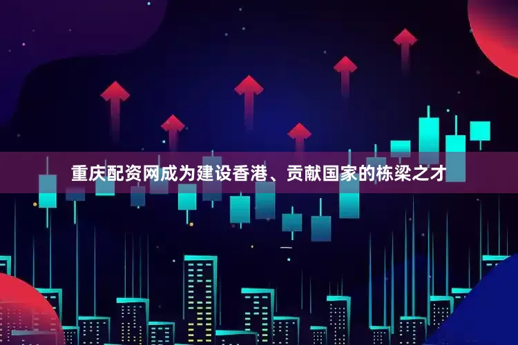 重庆配资网成为建设香港、贡献国家的栋梁之才