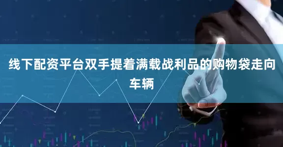 线下配资平台双手提着满载战利品的购物袋走向车辆