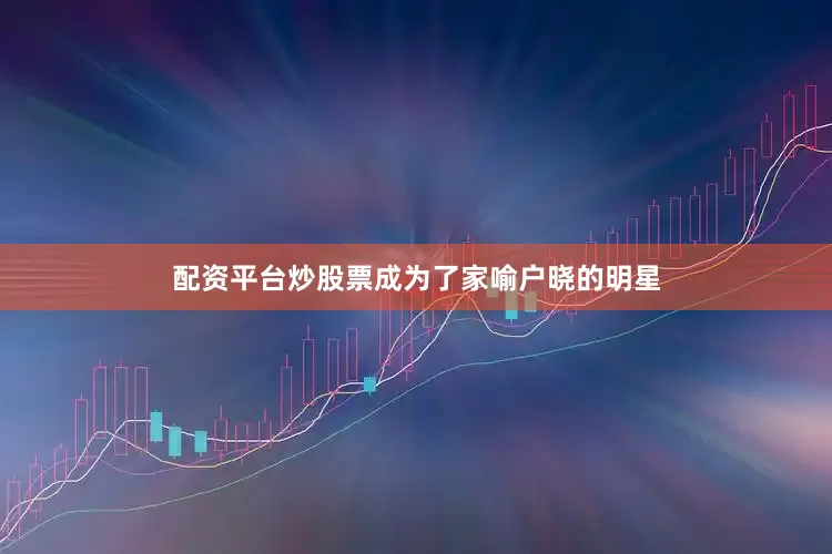 配资平台炒股票成为了家喻户晓的明星