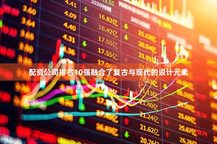 配资公司排名10强融合了复古与现代的设计元素