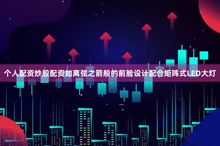 个人配资炒股配资如离弦之箭般的前脸设计配合矩阵式LED大灯