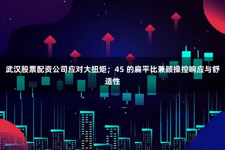 武汉股票配资公司应对大扭矩；45 的扁平比兼顾操控响应与舒适性