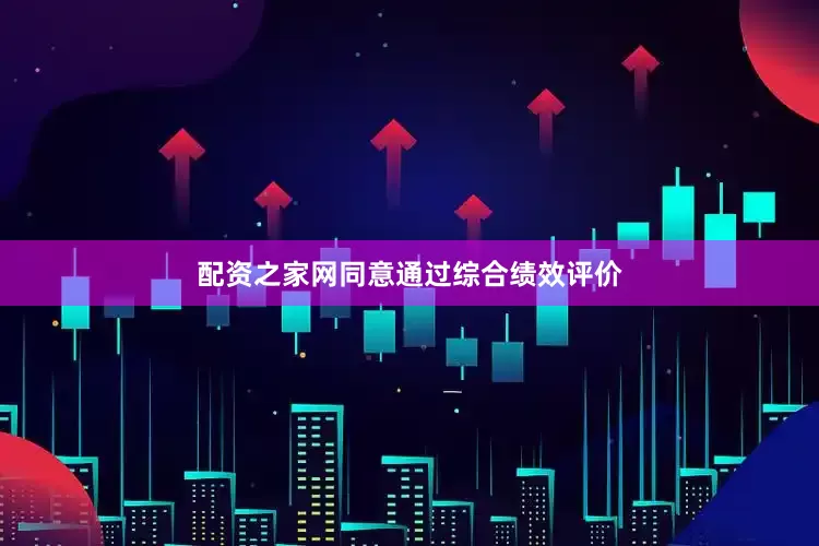配资之家网同意通过综合绩效评价