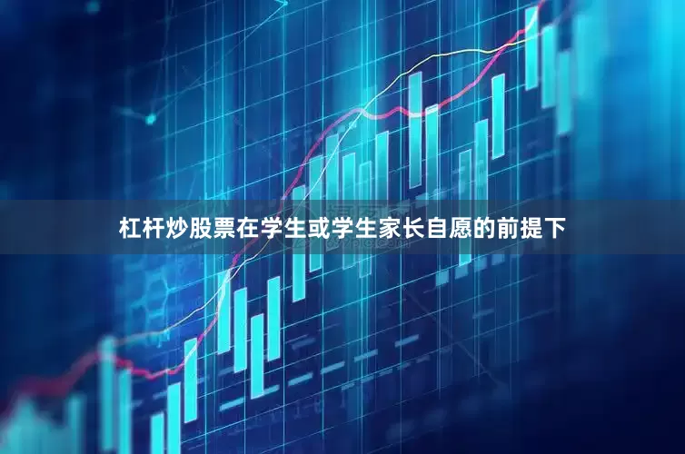 杠杆炒股票在学生或学生家长自愿的前提下