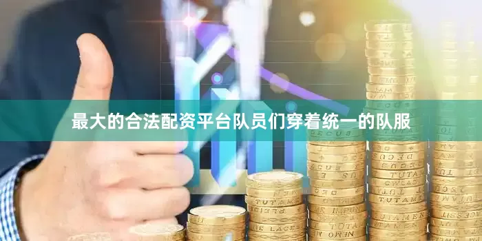 最大的合法配资平台队员们穿着统一的队服