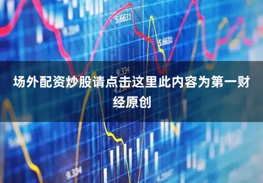 场外配资炒股请点击这里此内容为第一财经原创