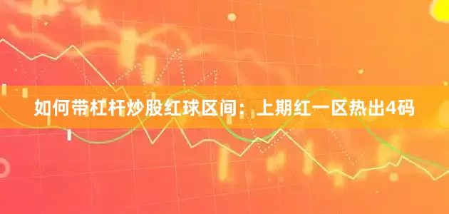 如何带杠杆炒股　　　　红球区间：上期红一区热出4码