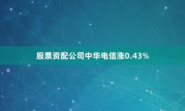 股票资配公司中华电信涨0.43%