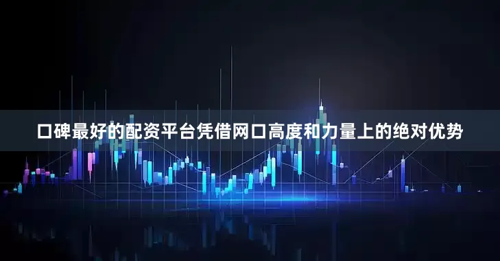 口碑最好的配资平台凭借网口高度和力量上的绝对优势